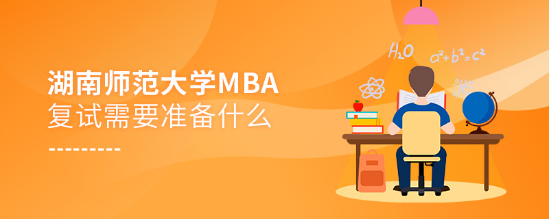 湖南師范大學(xué)MBA復(fù)試需要準備什么