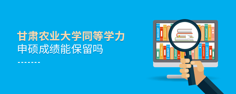 甘肅農(nóng)業(yè)大學同等學力申碩成績能保留嗎