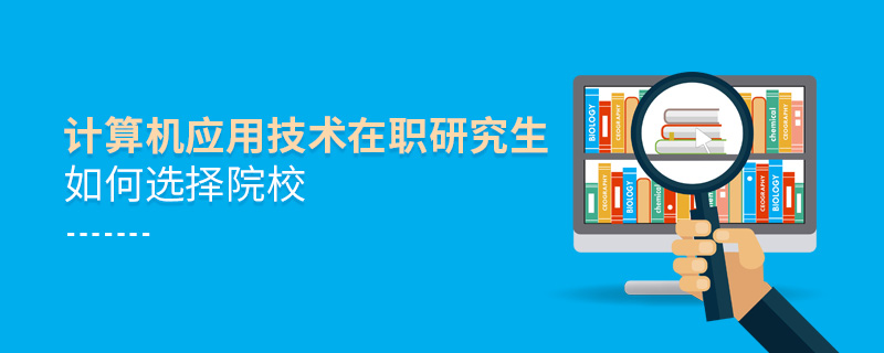 計(jì)算機(jī)應(yīng)用技術(shù)在職研究生如何選擇院校