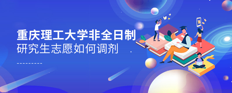 重慶理工大學(xué)非全日制研究生志愿如何調(diào)劑
