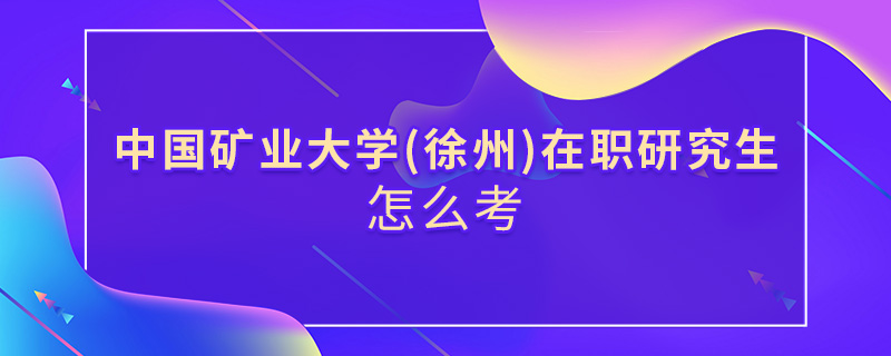 中國礦業(yè)大學(xué)(徐州)在職研究生怎么考