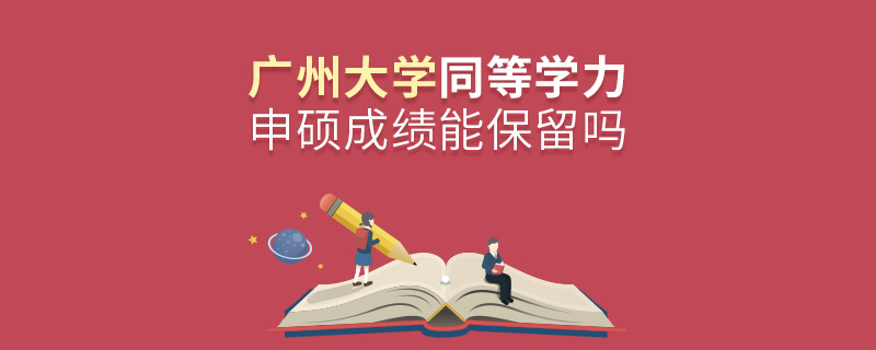 廣州大學(xué)同等學(xué)力申碩成績(jī)能保留嗎
