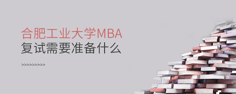 合肥工業(yè)大學MBA復試需要準備什么
