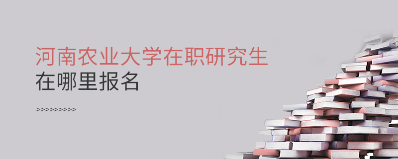 河南農(nóng)業(yè)大學(xué)在職研究生在哪里報名