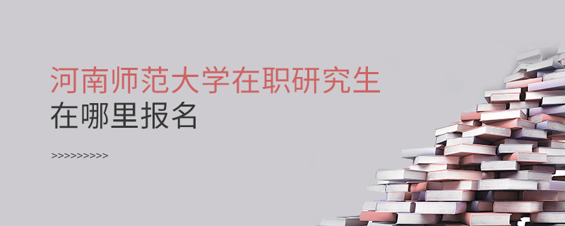 河南師范大學在職研究生在哪里報名