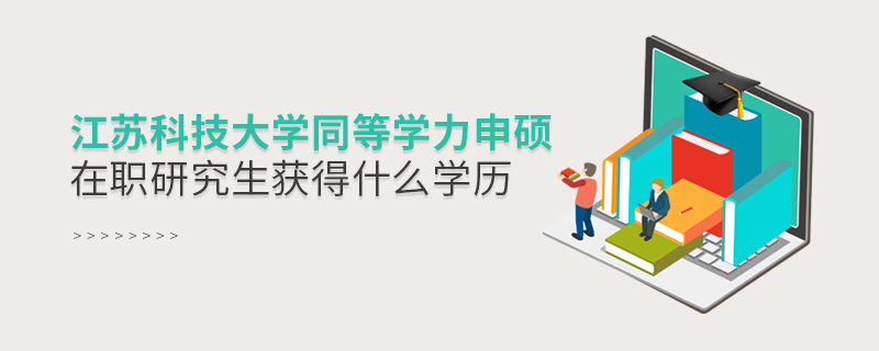 江蘇科技大學(xué)同等學(xué)力申碩在職研究生畢業(yè)獲得什么學(xué)歷