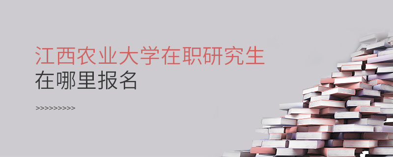 江西農(nóng)業(yè)大學(xué)在職研究生在哪里報名