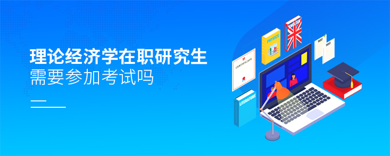 理論經(jīng)濟(jì)學(xué)在職研究生需要參加考試嗎