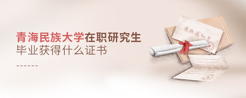 青海民族大學在職研究生畢業(yè)獲得什么證書