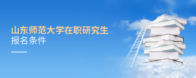 山東師范大學(xué)在職研究生報(bào)名條件