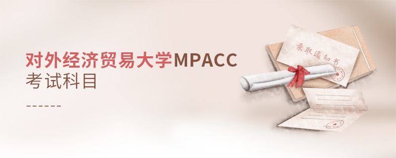對外經(jīng)濟(jì)貿(mào)易大學(xué)MPAcc考試科目