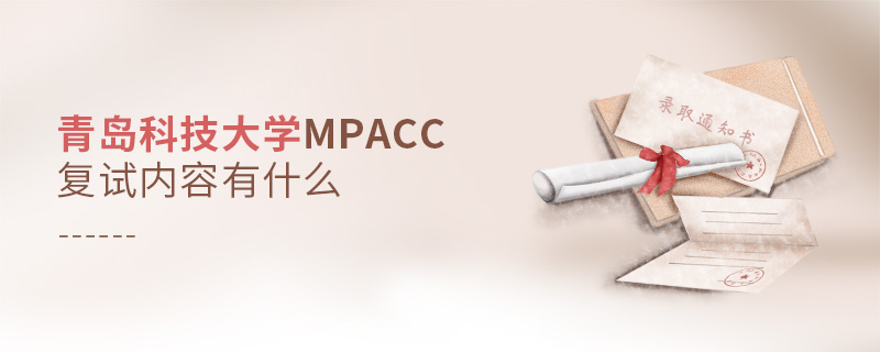 青島科技大學(xué)MPAcc復(fù)試內(nèi)容有什么