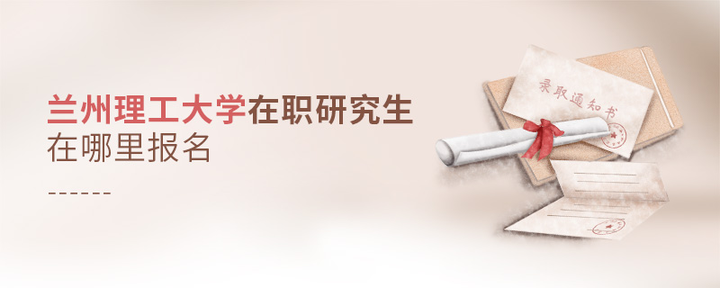 蘭州理工大學(xué)在職研究生在哪里報(bào)名