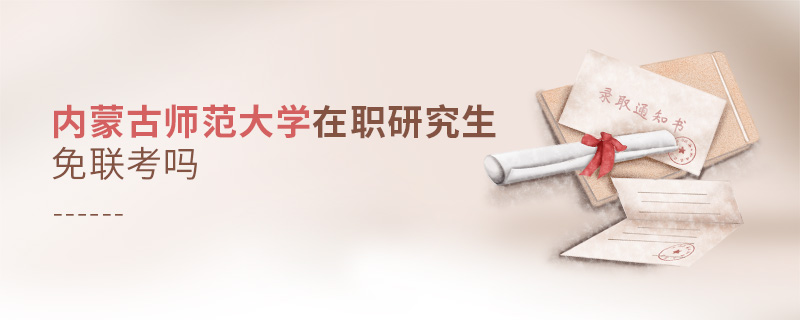 內(nèi)蒙古師范大學(xué)在職研究生免聯(lián)考嗎