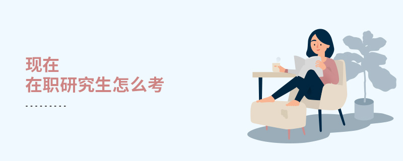 現(xiàn)在在職研究生怎么考