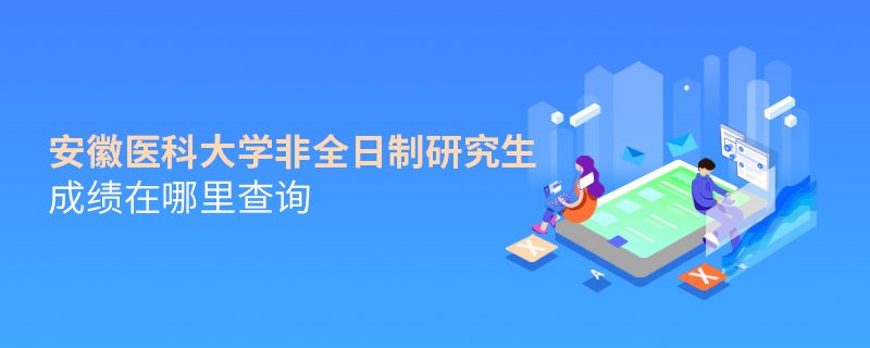 安徽醫(yī)科大學(xué)非全日制研究生成績在哪里查詢 安徽醫(yī)科大學(xué)非全日制研究生成績在哪里查詢