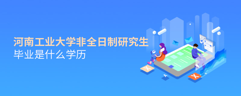 河南工業(yè)大學(xué)非全日制研究生畢業(yè)是什么學(xué)歷