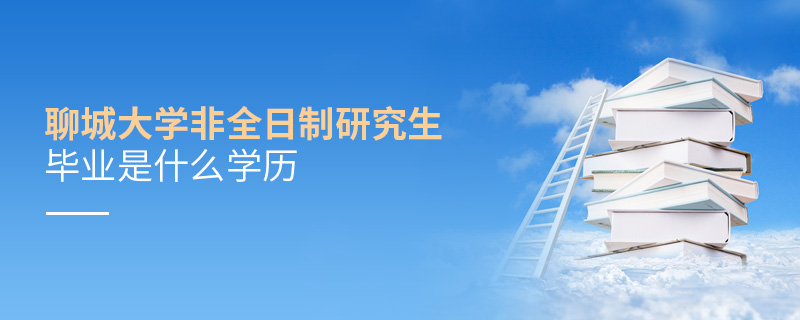 聊城大學(xué)非全日制研究生畢業(yè)是什么學(xué)歷
