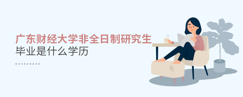 廣東財(cái)經(jīng)大學(xué)非全日制研究生畢業(yè)是什么學(xué)歷