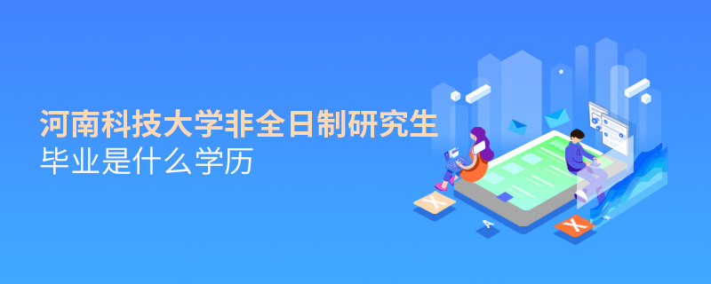 河南科技大學(xué)非全日制研究生畢業(yè)是什么學(xué)歷