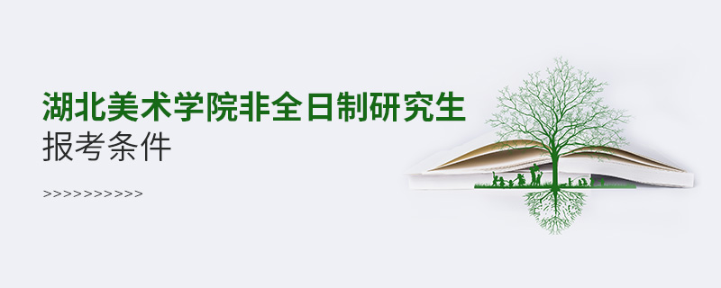 湖北美術(shù)學(xué)院非全日制研究生報(bào)考條件