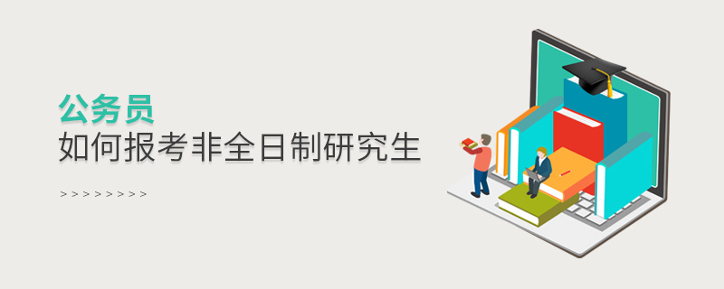 公務(wù)員如何報(bào)考非全日制研究生