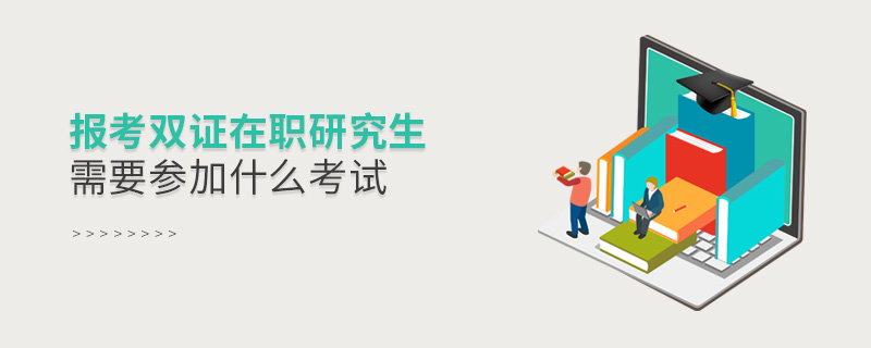 報(bào)考雙證在職研究生需要參加什么考試